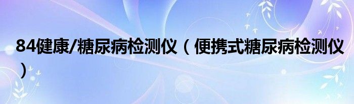 84健康/糖尿病检测仪（便携式糖尿病检测仪）