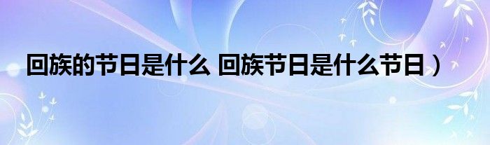 回族的节日是什么 回族节日是什么节日）