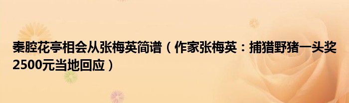 秦腔花亭相会从张梅英简谱（作家张梅英：捕猎野猪一头奖2500元当地回应）