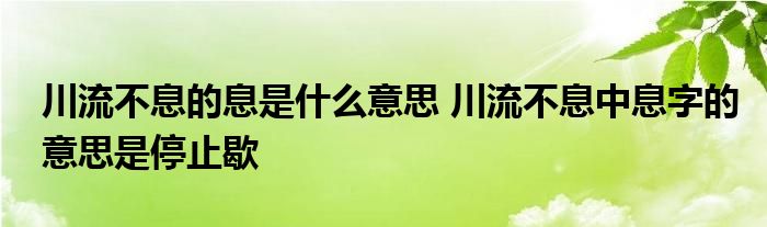 川流不息的息是什么意思 川流不息中息字的意思是停止歇