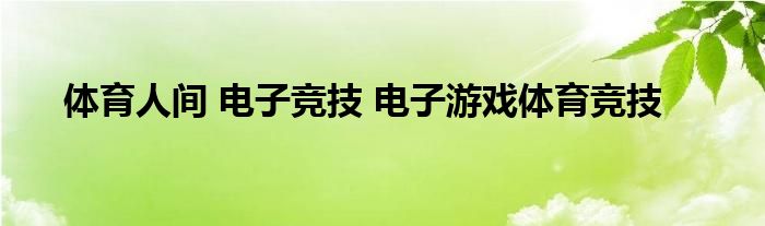 体育人间 电子竞技 电子游戏体育竞技