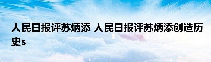 人民日报评苏炳添 人民日报评苏炳添创造历史s