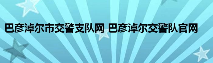 巴彦淖尔市交警支队网 巴彦淖尔交警队官网