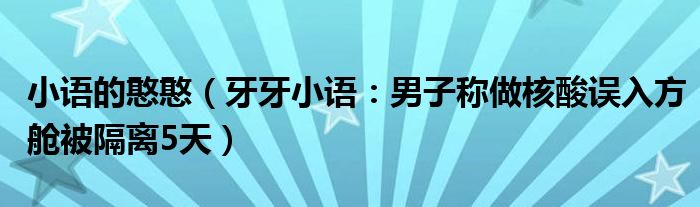 小语的憨憨（牙牙小语：男子称做核酸误入方舱被隔离5天）