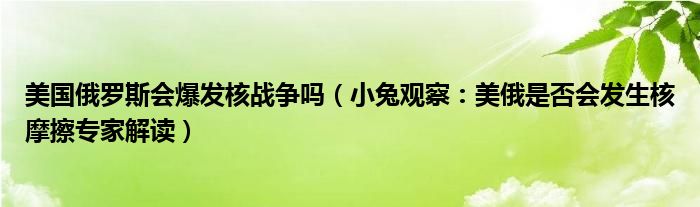 美国俄罗斯会爆发核战争吗（小兔观察：美俄是否会发生核摩擦专家解读）