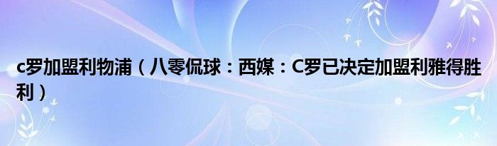 c罗加盟利物浦（八零侃球：西媒：C罗已决定加盟利雅得胜利）