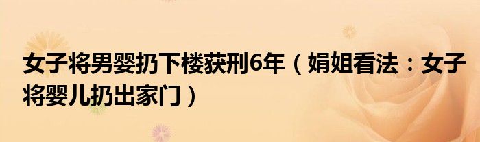 女子将男婴扔下楼获刑6年（娟姐看法：女子将婴儿扔出家门）