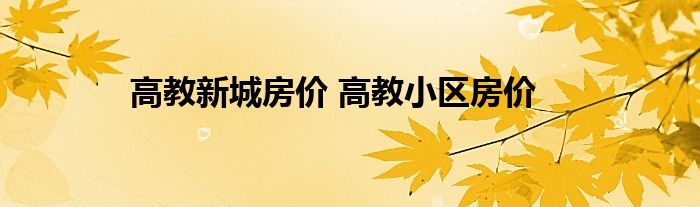 高教新城房价 高教小区房价