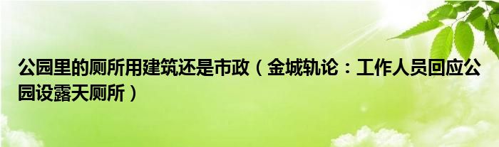 公园里的厕所用建筑还是市政（金城轨论：工作人员回应公园设露天厕所）