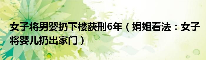 女子将男婴扔下楼获刑6年（娟姐看法：女子将婴儿扔出家门）