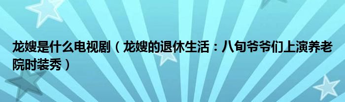 龙嫂是什么电视剧（龙嫂的退休生活：八旬爷爷们上演养老院时装秀）