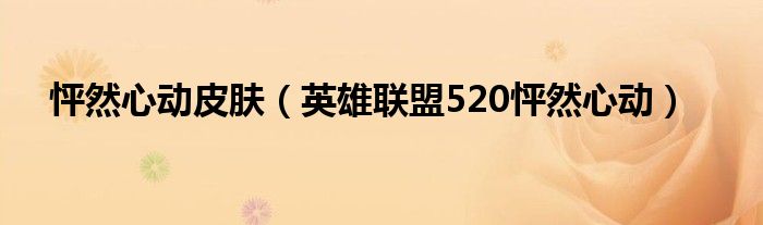 怦然心动皮肤（英雄联盟520怦然心动）