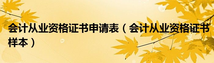 会计从业资格证书申请表（会计从业资格证书样本）