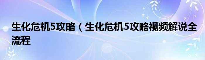 生化危机5攻略（生化危机5攻略视频解说全流程