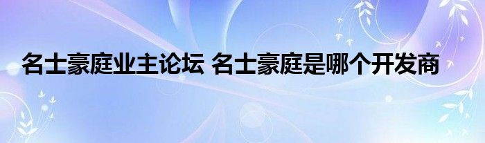 名士豪庭业主论坛 名士豪庭是哪个开发商