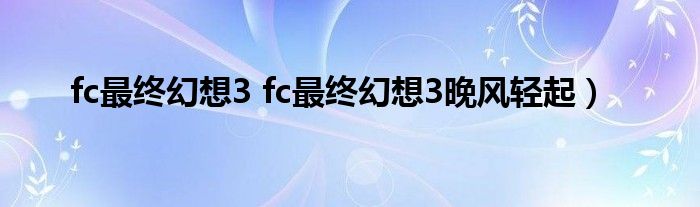 fc最终幻想3 fc最终幻想3晚风轻起）