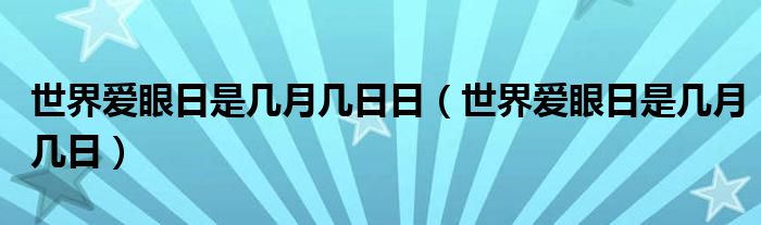 世界爱眼日是几月几日日（世界爱眼日是几月几日）