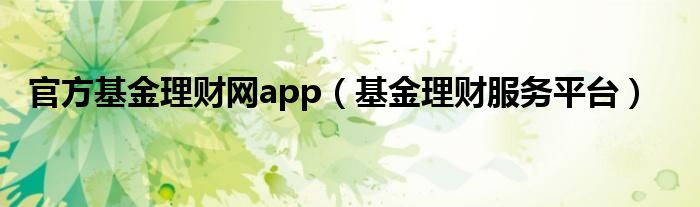 官方基金理财网app（基金理财服务平台）