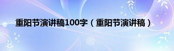 重阳节演讲稿100字（重阳节演讲稿）