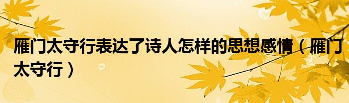 雁门太守行表达了诗人怎样的思想感情（雁门太守行）