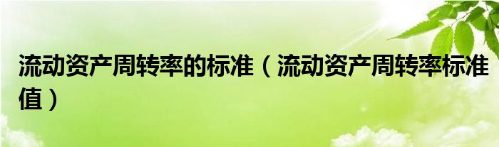 流动资产周转率的标准（流动资产周转率标准值）