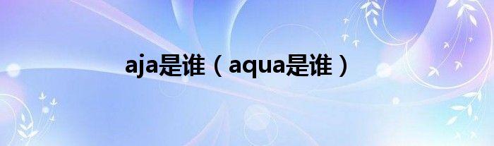 aja是谁（aqua是谁）