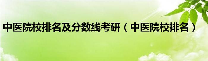 中医院校排名及分数线考研（中医院校排名）