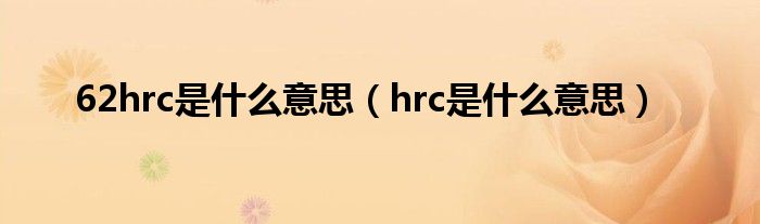 62hrc是什么意思（hrc是什么意思）