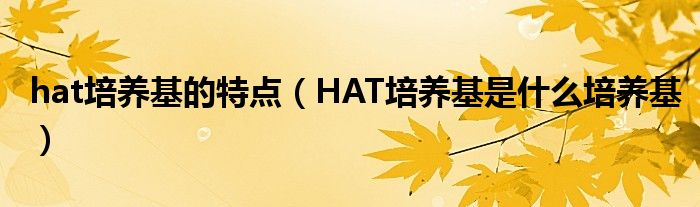 hat培养基的特点（HAT培养基是什么培养基）