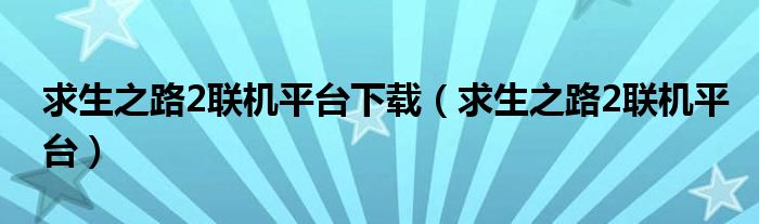 求生之路2联机平台下载（求生之路2联机平台）