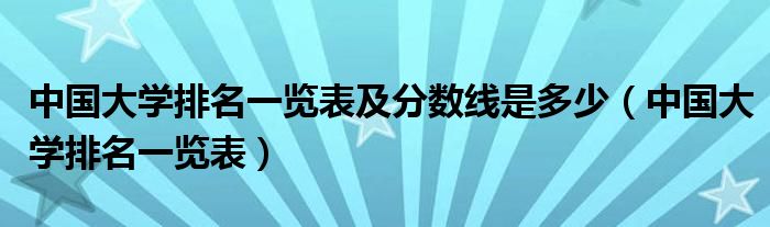 中国大学排名一览表及分数线是多少（中国大学排名一览表）