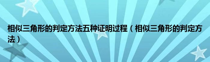 相似三角形的判定方法五种证明过程（相似三角形的判定方法）