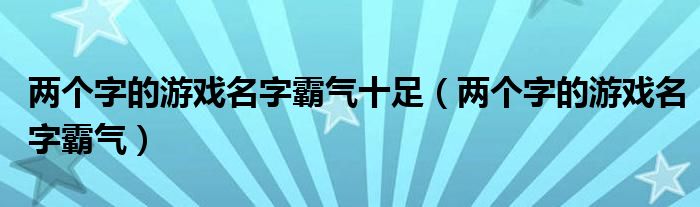 两个字的游戏名字霸气十足（两个字的游戏名字霸气）