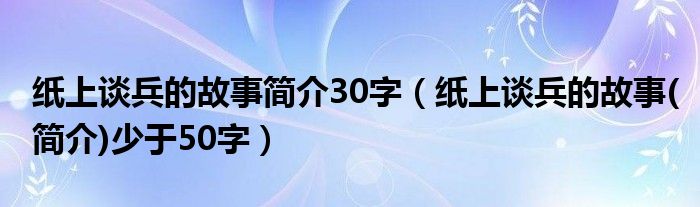 纸上谈兵的故事简介30字（纸上谈兵的故事(简介)少于50字）