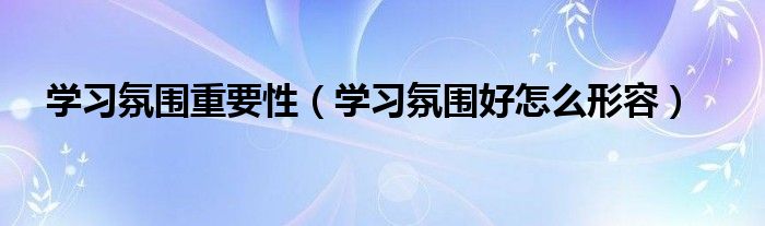 学习氛围重要性（学习氛围好怎么形容）