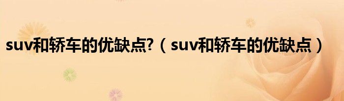 suv和轿车的优缺点?（suv和轿车的优缺点）