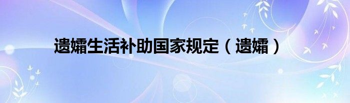 遗孀生活补助国家规定（遗孀）