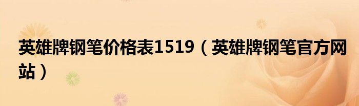 英雄牌钢笔价格表1519（英雄牌钢笔官方网站）