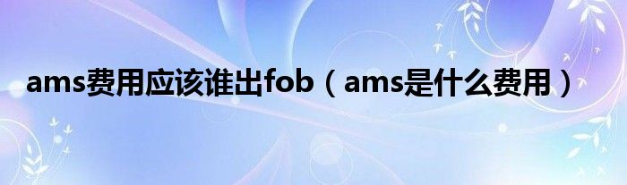 ams费用应该谁出fob（ams是什么费用）