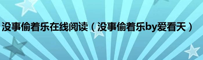 没事偷着乐在线阅读（没事偷着乐by爱看天）