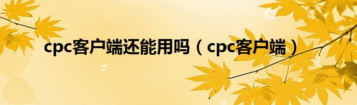 cpc客户端还能用吗（cpc客户端）