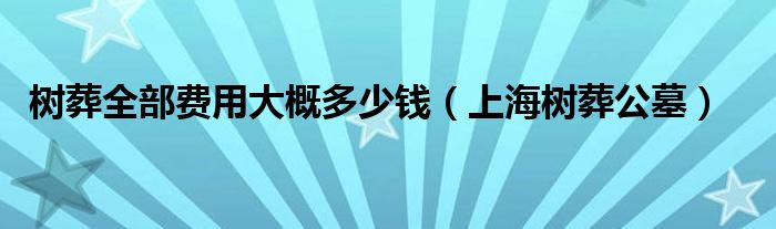 树葬全部费用大概多少钱（上海树葬公墓）