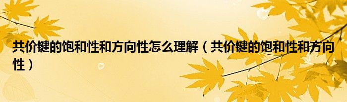 共价键的饱和性和方向性怎么理解（共价键的饱和性和方向性）