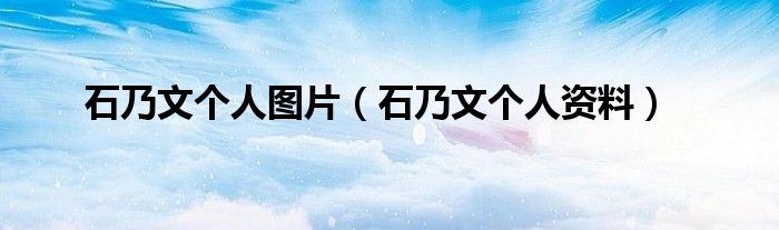 石乃文个人图片（石乃文个人资料）