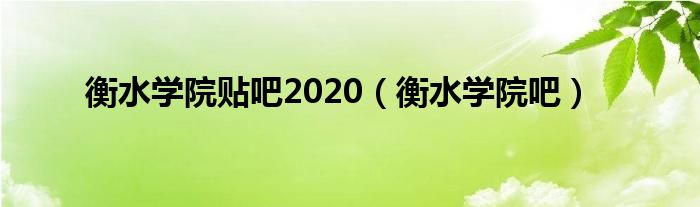 衡水学院贴吧2020（衡水学院吧）