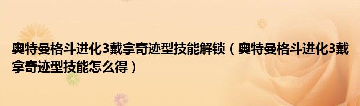 奥特曼格斗进化3戴拿奇迹型技能解锁（奥特曼格斗进化3戴拿奇迹型技能怎么得）