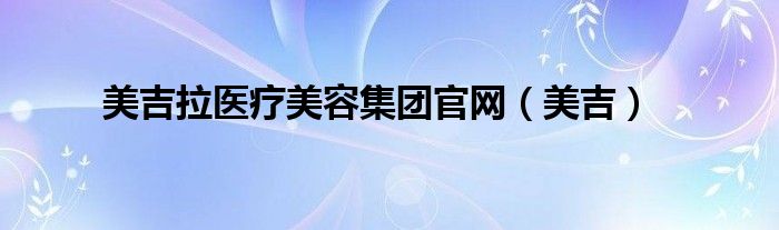 美吉拉医疗美容集团官网（美吉）