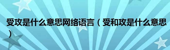 受攻是什么意思网络语言（受和攻是什么意思）