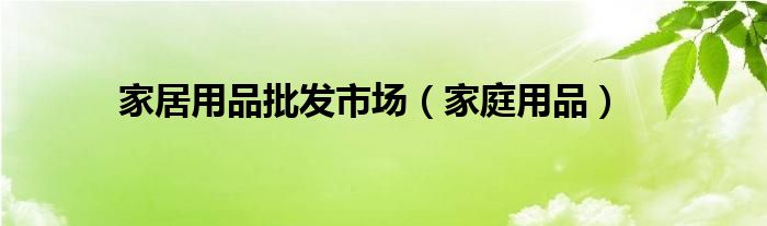 家居用品批发市场（家庭用品）