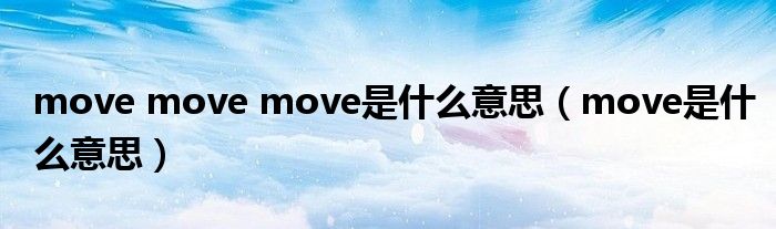 move move move是什么意思（move是什么意思）